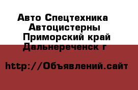 Авто Спецтехника - Автоцистерны. Приморский край,Дальнереченск г.